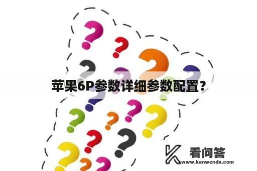 苹果6P参数详细参数配置？