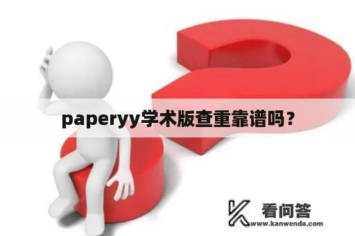 paperyy学术版查重靠谱吗？