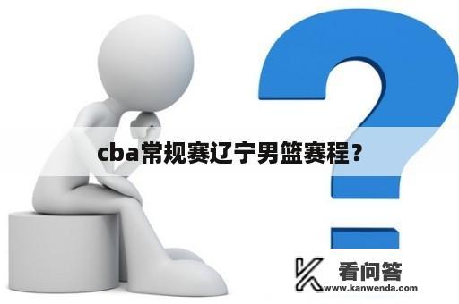 cba常规赛辽宁男篮赛程？