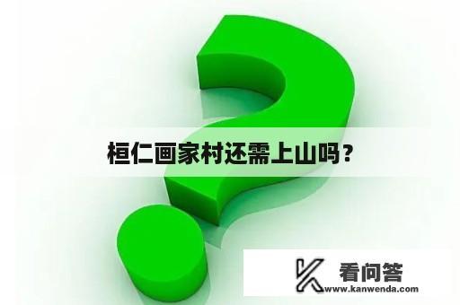 桓仁画家村还需上山吗？