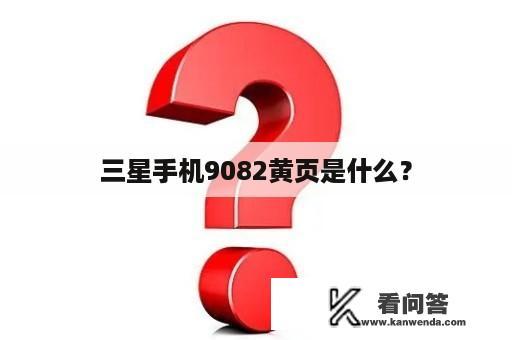 三星手机9082黄页是什么？