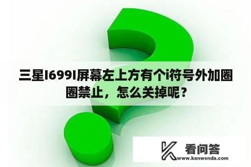 三星I699I屏幕左上方有个i符号外加圈圈禁止，怎么关掉呢？