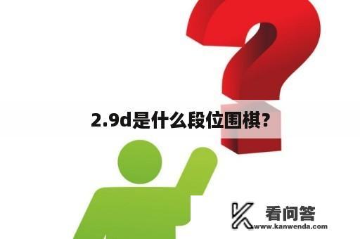 2.9d是什么段位围棋？