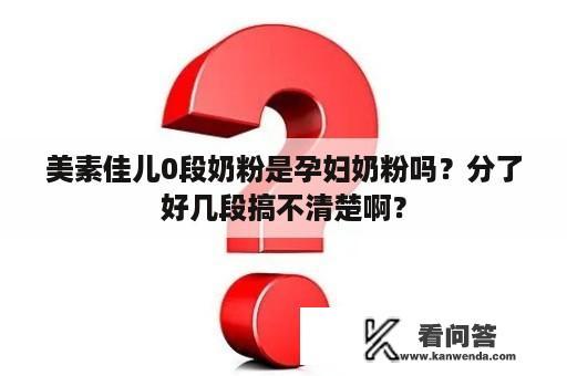 美素佳儿0段奶粉是孕妇奶粉吗？分了好几段搞不清楚啊？