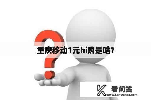 重庆移动1元hi购是啥？