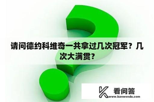 请问德约科维奇一共拿过几次冠军？几次大满贯？