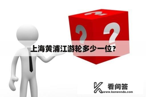 上海黄浦江游轮多少一位？