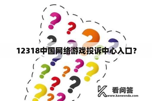 12318中国网络游戏投诉中心入口？