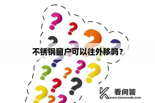 不锈钢窗户可以往外移吗？