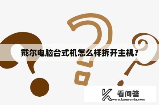 戴尔电脑台式机怎么样拆开主机？