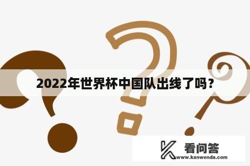 2022年世界杯中国队出线了吗？