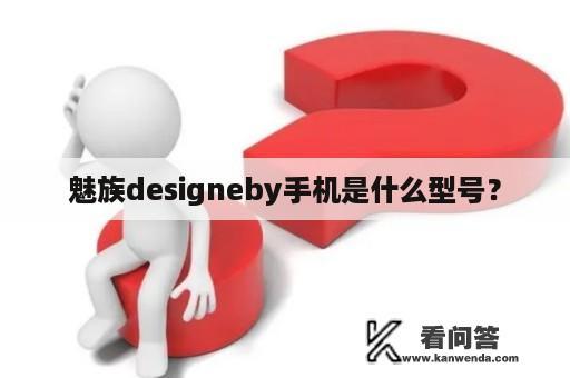 魅族designeby手机是什么型号？