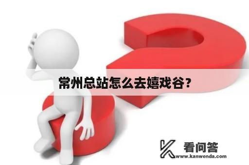 常州总站怎么去嬉戏谷？