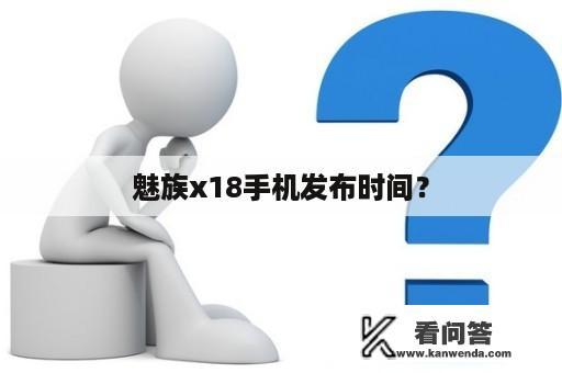 魅族x18手机发布时间？