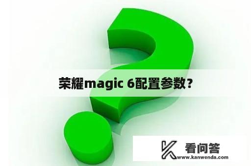 荣耀magic 6配置参数？