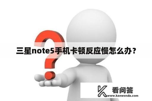 三星note5手机卡顿反应慢怎么办？