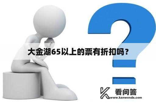 大金湖65以上的票有折扣吗？