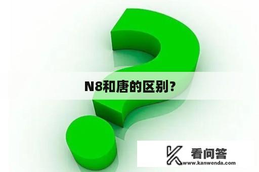 N8和唐的区别？