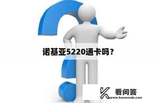 诺基亚5220通卡吗？