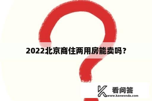 2022北京商住两用房能卖吗？