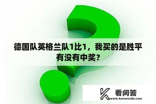 德国队英格兰队1比1，我买的是胜平有没有中奖？