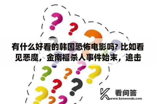 有什么好看的韩国恐怖电影吗? 比如看见恶魔，金南福杀人事件始末，追击者这种电影吗？