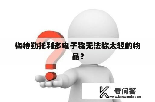 梅特勒托利多电子称无法称太轻的物品？