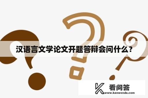 汉语言文学论文开题答辩会问什么？