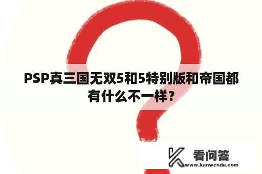 PSP真三国无双5和5特别版和帝国都有什么不一样？