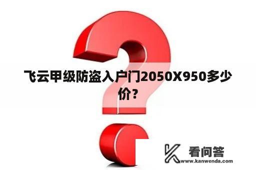 飞云甲级防盗入户门2050X950多少价？