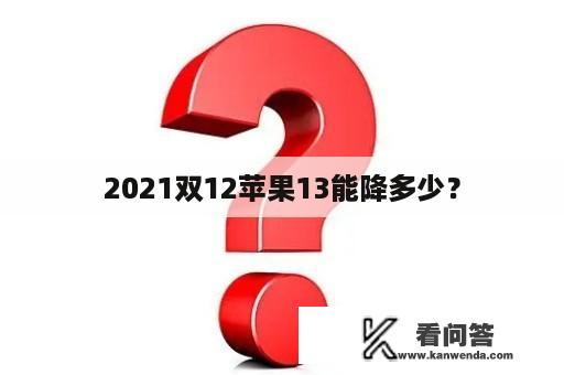 2021双12苹果13能降多少？