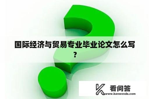 国际经济与贸易专业毕业论文怎么写？