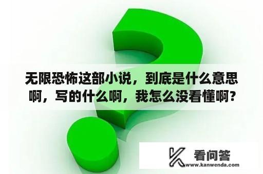 无限恐怖这部小说，到底是什么意思啊，写的什么啊，我怎么没看懂啊？