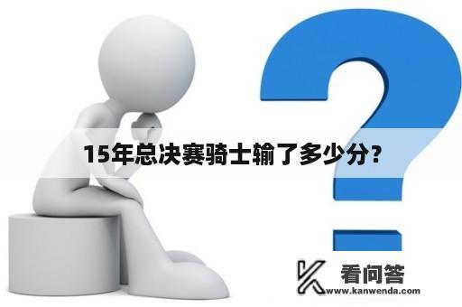 15年总决赛骑士输了多少分？