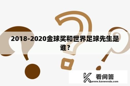 2018-2020金球奖和世界足球先生是谁？