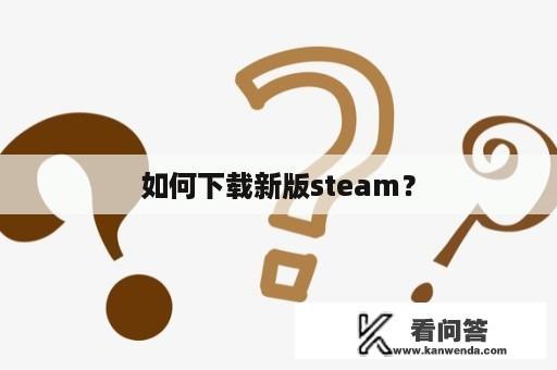 如何下载新版steam？