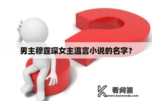 男主穆霆琛女主温言小说的名字？