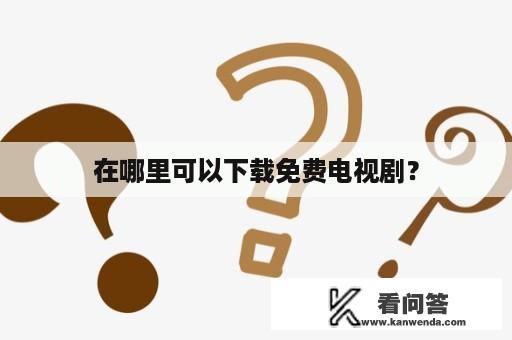 在哪里可以下载免费电视剧？