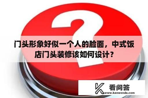 门头形象好似一个人的脸面，中式饭店门头装修该如何设计？