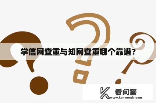 学信网查重与知网查重哪个靠谱？