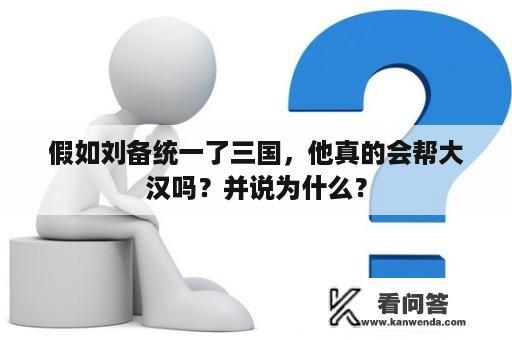 假如刘备统一了三国，他真的会帮大汉吗？并说为什么？