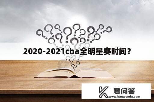 2020-2021cba全明星赛时间？