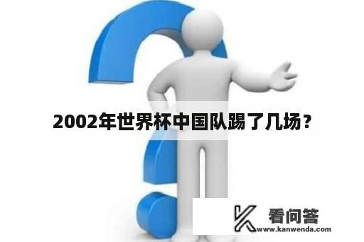 2002年世界杯中国队踢了几场？