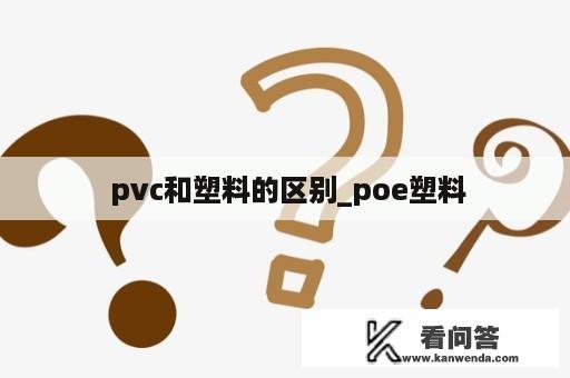  pvc和塑料的区别_poe塑料