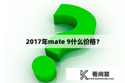 2017年mate 9什么价格？