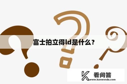 富士拍立得ld是什么？