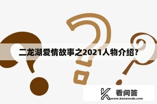 二龙湖爱情故事之2021人物介绍？