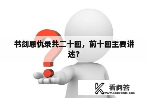 书剑恩仇录共二十回，前十回主要讲述？