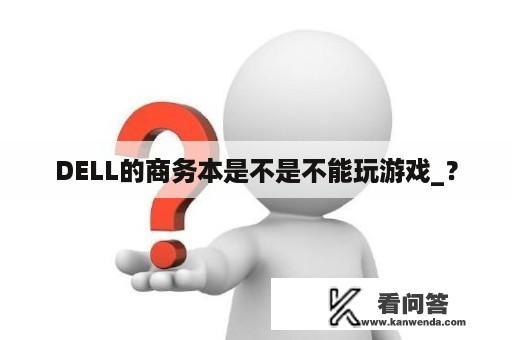 DELL的商务本是不是不能玩游戏_？