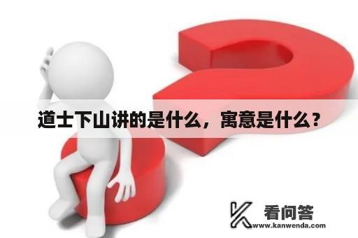 道士下山讲的是什么，寓意是什么？